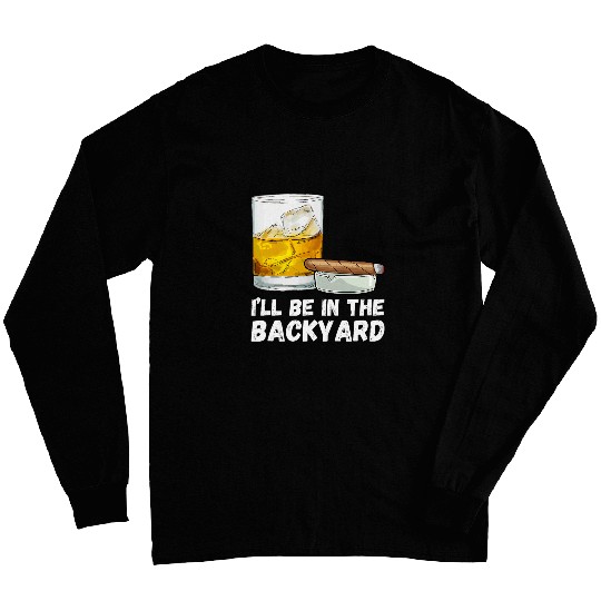 Ill Be In The Backyard Funny Whiskey And Cigar Lovers Men Long Sleeves