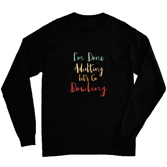 Done Adulting Lets Go Bowling Vacation Bowler Tour Hobby Long Sleeves