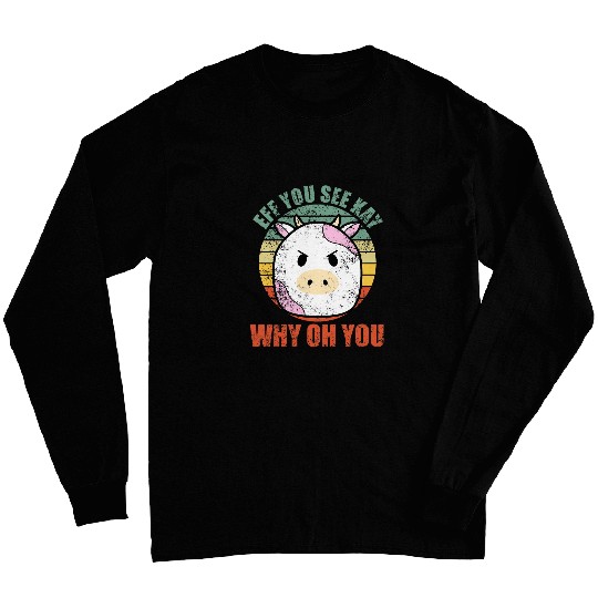EFF You See Kay Why Oh You Funny Angry Cow Gift Long Sleeves