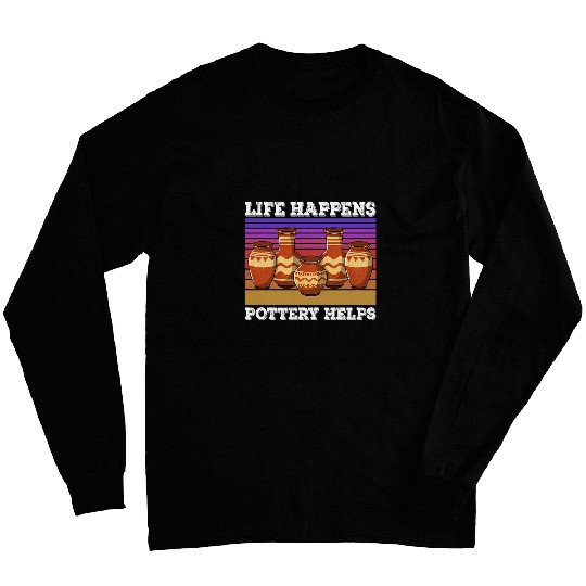 Life Happens Pottery Helps Pots Ceramics Artists Clay Long Sleeves