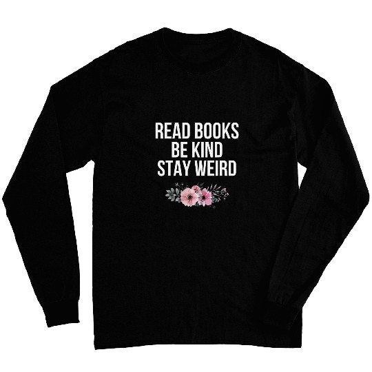 Read Books Be Kind Stay Weird Funny Sarcastic Book Quote 1 Long Sleeves