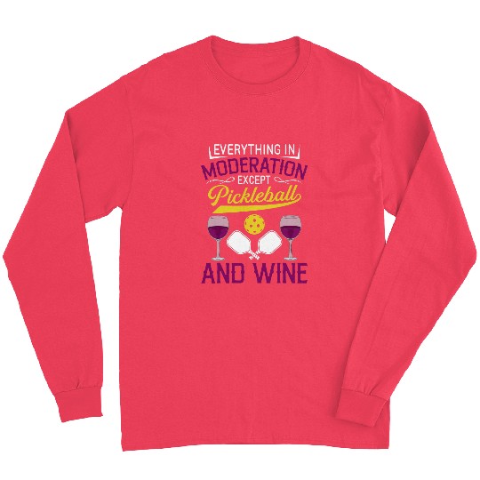 Everything In Moderation Except Pickleball And Wines 4 Long Sleeves