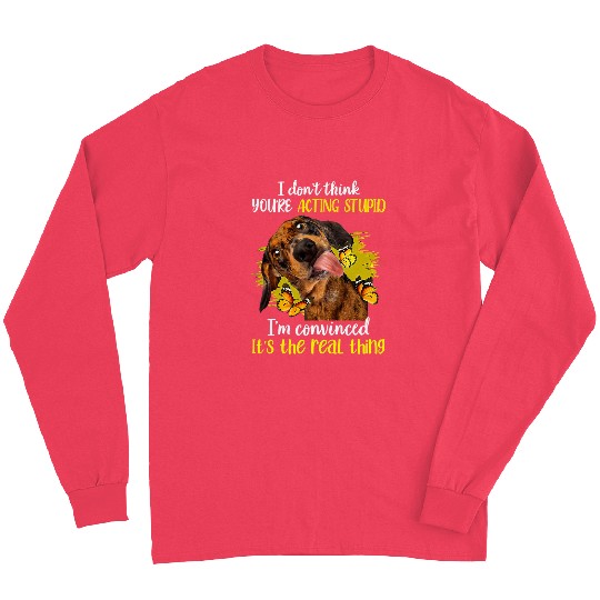 Dachshund Pet I Dont Think Youre Acting Stupid Funny Dachshund Convinced 147 Long Sleeves