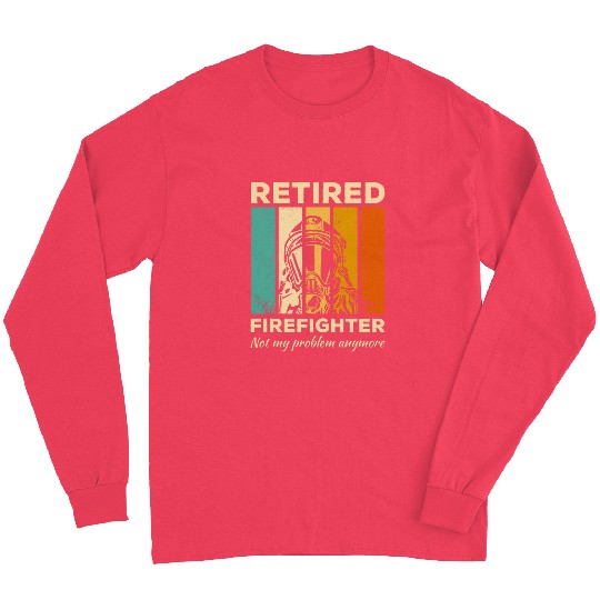 Retired Firefighter Not My Problem Anymore Firefighting Long Sleeves