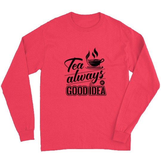 Tea Is Always A Good Idea, Tea Lovers Long Sleeves
