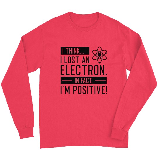 I Think I Lost An Electron In Fact I’m Positive Long Sleeves