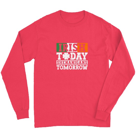 Irish Today Shenanigans Tomorrow - St Patricks Day Long Sleeves