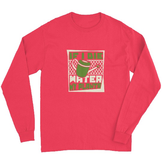 If I Die Water My Plants Ideas Gardener Gardening Long Sleeves