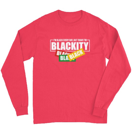 I'm Black Everyday But Today I'm Blackity Black Long Sleeves
