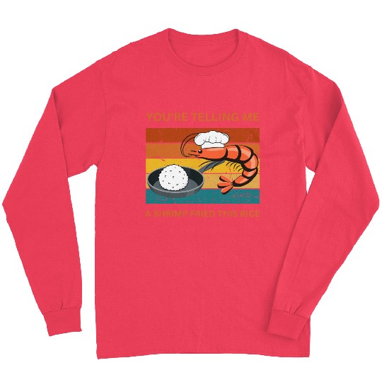 Youre Telling Me A Shrimp Fried This Rice Long Sleeves