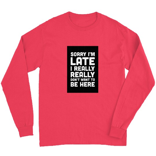 Sorry I'm Late Don't Want To Be Here Funny Quote Long Sleeves