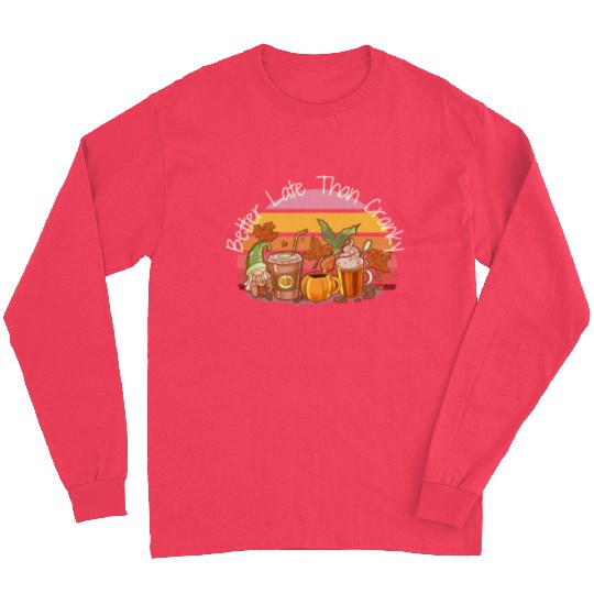 Better Late Better Late Than Cranky Fall Autumn Long Sleeves