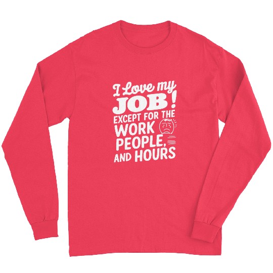 I Love My Job Except For The Work People Hours Long Sleeves