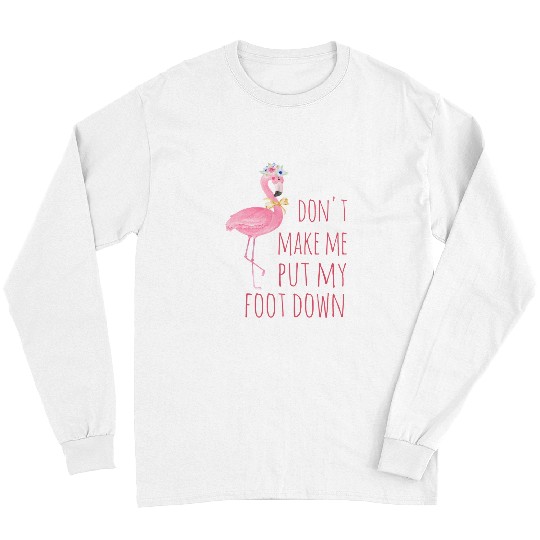 Pink Flamingo DONT MAKE ME PUT MY FOOT DOWN FLAMINGO PRINCESS GIRL Flamingos Long Sleeves