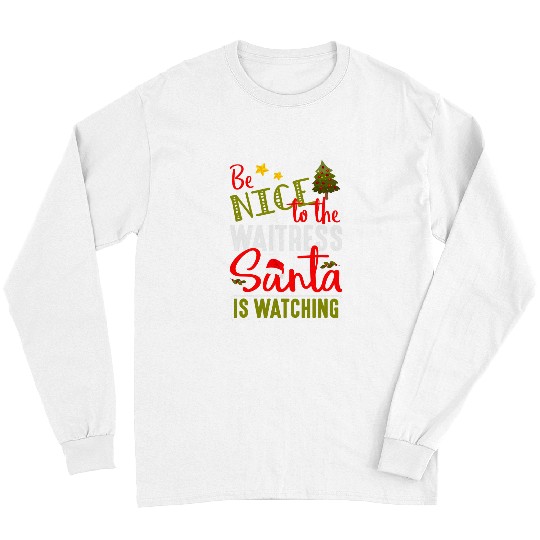 Christmas xmass Tee Be Nice To The Waitress Santa Is Watching Long Sleeves