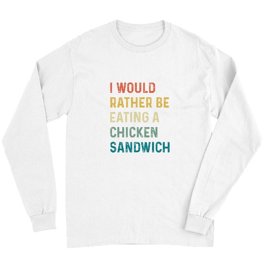 Chicken Lover Id Rather Be Eating A Chicken Sandwich Long Sleeves