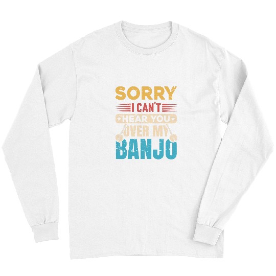 Funny Banjo Sorry I Cant Hear You Over My Banjo Indie Folk Music Long Sleeves