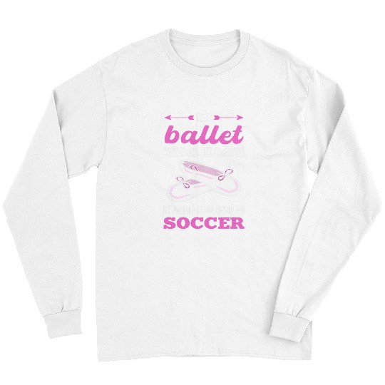 Sport Soccer If Ballet Was Easy It Would Be Called Soccer Ballet Dancer Long Sleeves