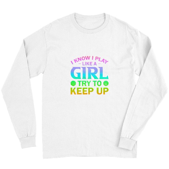 Funny Basketball I Know I Play Like A Girl Try To Keep Up Basketball Player 2 Long Sleeves