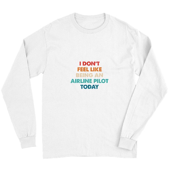 I Dont Feel Like Being An Airline Pilot Apparel Long Sleeves