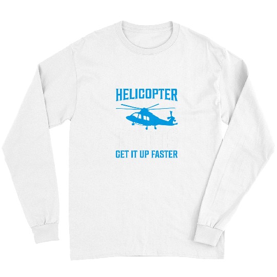 Helicopter Pilots Get It Up Faster I Helicopter Long Sleeves