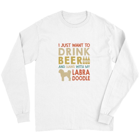 Labradoodle Pet I just Want To Drink Beer And Hang With My Labradoodle Long Sleeves