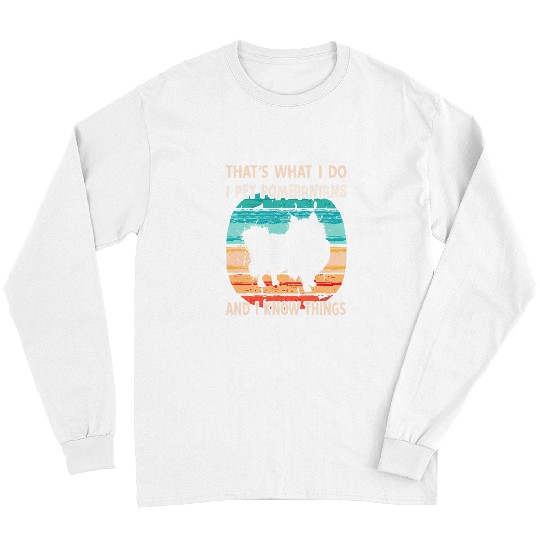 Pomeranian Pet I Pet Pomeranians And I Know Things Sarcastic Long Sleeves