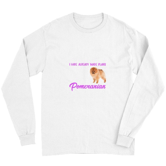 Pomeranian Pet I Have Already Made Plans With My Pomeranianpuppy pet Long Sleeves