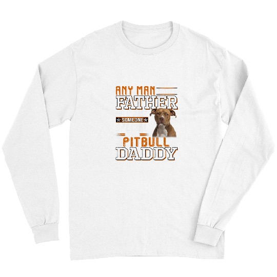 Pitbull Pet A Pitbull Daddy Any Man Can Be A Father Funny Dad Men 232 Long Sleeves