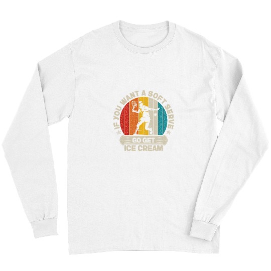 Sport Tennis If You Want A Soft Serve Go get Ice Cream Vintage Long Sleeves