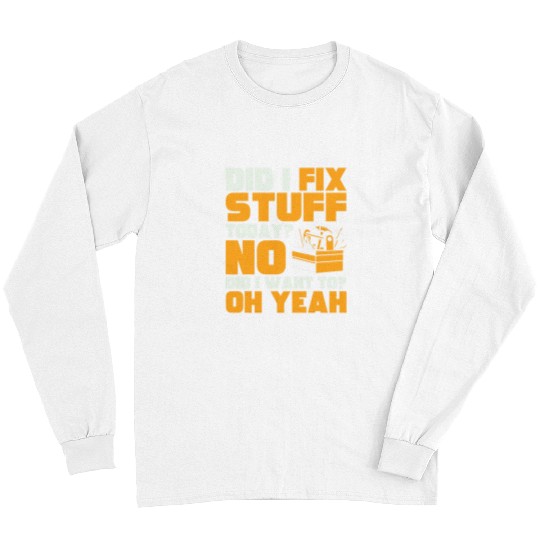 Mechanic Did I Fix Stuff Today No Did I Want To Oh Yeah Long Sleeves