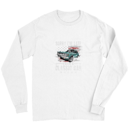 Sorry Im late I Saw A Classic Car Funny Car Guy Mechanic Long Sleeves