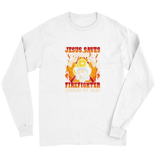 Jesus Saves Im just a Firefighter lending my hand Long Sleeves