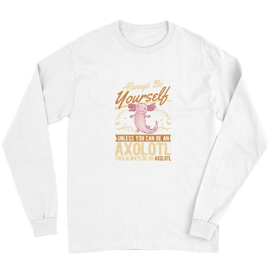 Axolotls Pet Always be yourself Unless you can be an Axolotls 32 Long Sleeves