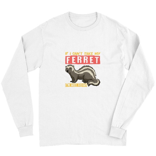 Ferret Pet If I cant take my ferret Im not going Long Sleeves