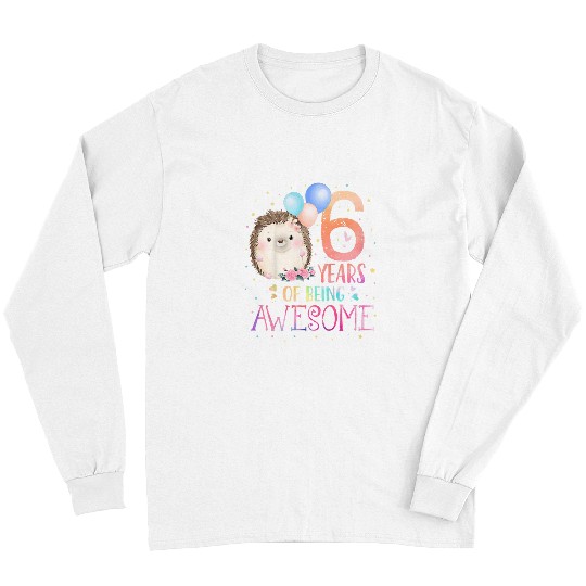 Hedgehog Pet Kids 6 Years Of Being Awesome Cute Hedgehogs 6th Birthday Girl Long Sleeves