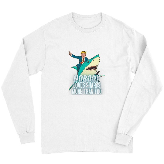 Shark Pet Nobody Loves Sharks More Do Funny Donald Trump Shark Riding Long Sleeves