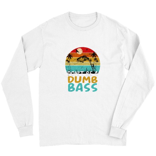 Fishing Fun Funny Dont Be Dumb Bass Fish Dad Adult Humor Fishing Long Sleeves