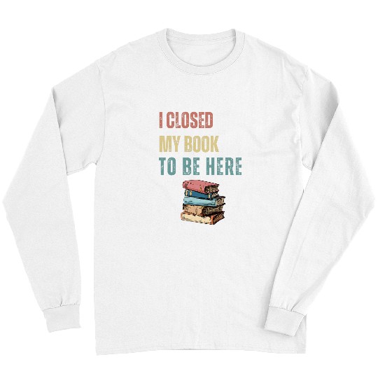 Book Fun I Closed My Book to Be Here Retro Nerd book Lovers Long Sleeves