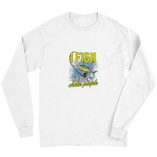 Fishing Fun I Fish So I Dont Choke People Funny Fishing Yellowfin Tuna Long Sleeves