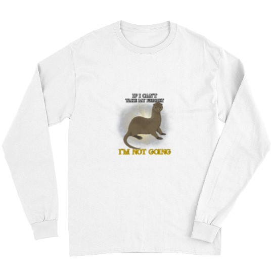 Ferret Pet Cant Take My Ferret Im Not Going Humor Graphic Long Sleeves