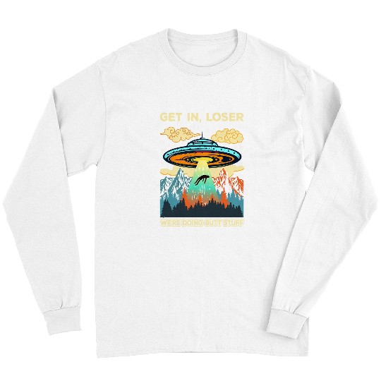 Aliens UFO Get In Loser Alien UFO Funny Were Doing Butt Stuff 22 Long Sleeves
