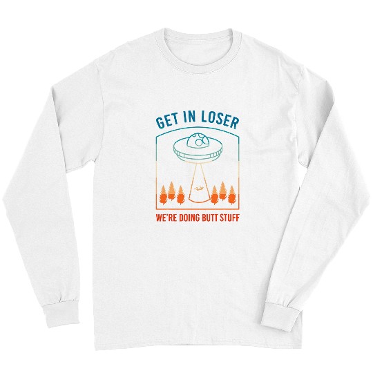 Aliens UFO Get In Loser Were Doing Butt Stuff Funny UFO Long Sleeves