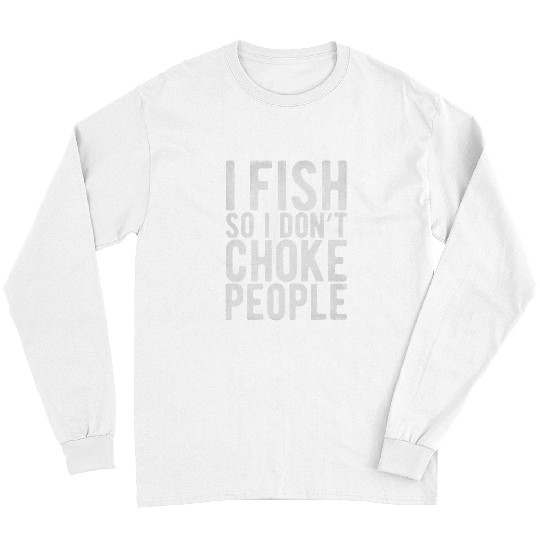 Fishing Fun I Fish So I Dont Choke People Fisherman Comedy Gag Long Sleeves