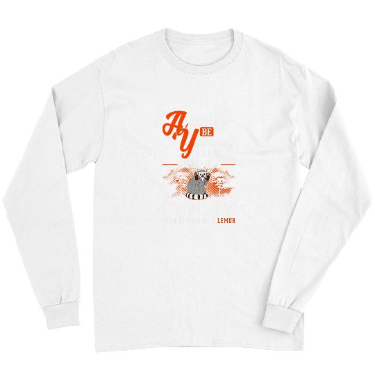 Lemur Pet Always be yourself Unless you can be a Lemur 6 Long Sleeves