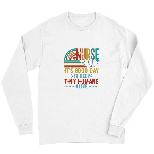nurses Job Its A Good Day To Keep Tiny Humans Alive Cute Nursing nurses Long Sleeves