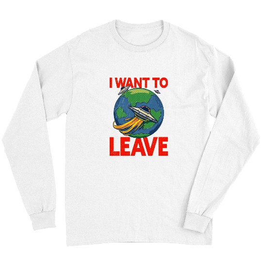 Aliens UFO I Want To Leave 2Funny Ufo Alien Quote Long Sleeves
