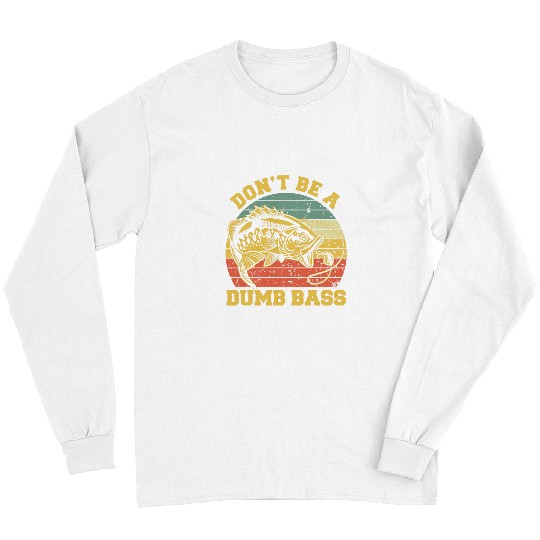 Fishing Fun Dont Be A Dumb Bass Fish Dad 6 Long Sleeves