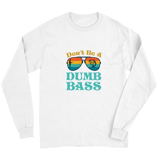 Fishing Fun Dont Be Dumb Bass Funny Dad Long Sleeves