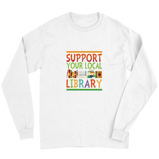 Book Fun Support Your Local Library Book Reader Librarian Bookworm Long Sleeves
